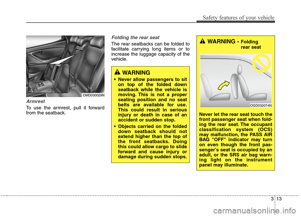 Hyundai Elantra GT 2013 Owners Guide 313
Safety features of your vehicle
Armrest
To use the armrest, pull it forward
from the seatback.
Folding the rear seat
The rear seatbacks can be folded to
facilitate carrying long items or to
increa