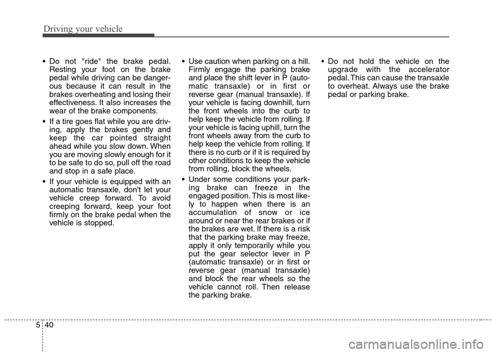 Hyundai Elantra GT 2013 Owners Manual Driving your vehicle
40 5
Do not "ride" the brake pedal.
Resting your foot on the brake
pedal while driving can be danger-
ous because it can result in the
brakes overheating and losing their
effecti Hyundai Elantra GT 2013 Owners Manual Driving your vehicle
40 5
Do not "ride" the brake pedal.
Resting your foot on the brake
pedal while driving can be danger-
ous because it can result in the
brakes overheating and losing their
effecti