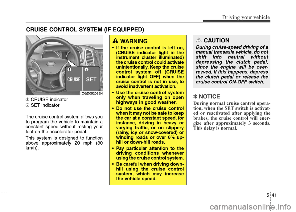 Hyundai Elantra GT 2013 Owners Manual 541
Driving your vehicle
➀CRUISE indicator
➁SET indicator
The cruise control system allows you
to program the vehicle to maintain a
constant speed without resting your
foot on the accelerator peda Hyundai Elantra GT 2013 Owners Manual 541
Driving your vehicle
➀CRUISE indicator
➁SET indicator
The cruise control system allows you
to program the vehicle to maintain a
constant speed without resting your
foot on the accelerator peda