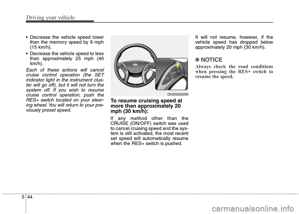 Hyundai Elantra GT 2013 Owners Manual Driving your vehicle
44 5
Decrease the vehicle speed lower
than the memory speed by 9 mph
(15 km/h).
Decrease the vehicle speed to less
than approximately 25 mph (40
km/h).
Each of these actions wil Hyundai Elantra GT 2013 Owners Manual Driving your vehicle
44 5
Decrease the vehicle speed lower
than the memory speed by 9 mph
(15 km/h).
Decrease the vehicle speed to less
than approximately 25 mph (40
km/h).
Each of these actions wil