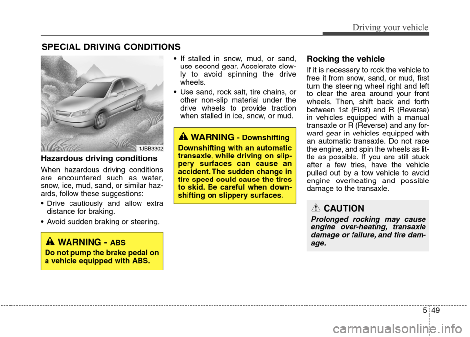 Hyundai Elantra GT 2013  Owners Manual 549
Driving your vehicle
Hazardous driving conditions
When hazardous driving conditions
are encountered such as water,
snow, ice, mud, sand, or similar haz-
ards, follow these suggestions:
 Drive caut