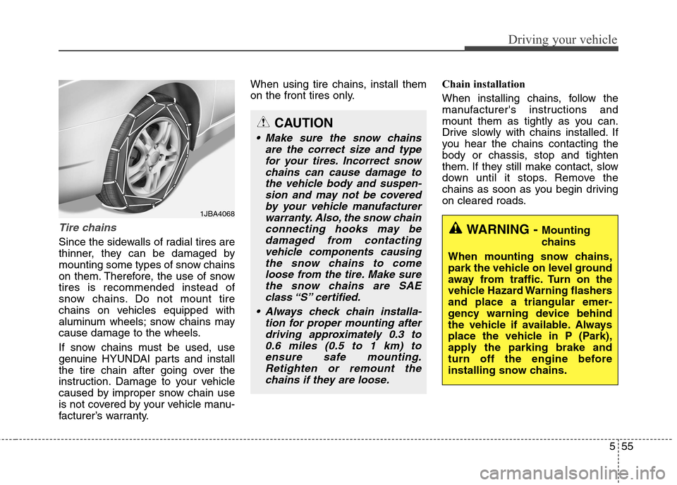 Hyundai Elantra GT 2013  Owners Manual 555
Driving your vehicle
Tire chains
Since the sidewalls of radial tires are
thinner, they can be damaged by
mounting some types of snow chains
on them. Therefore, the use of snow
tires is recommended