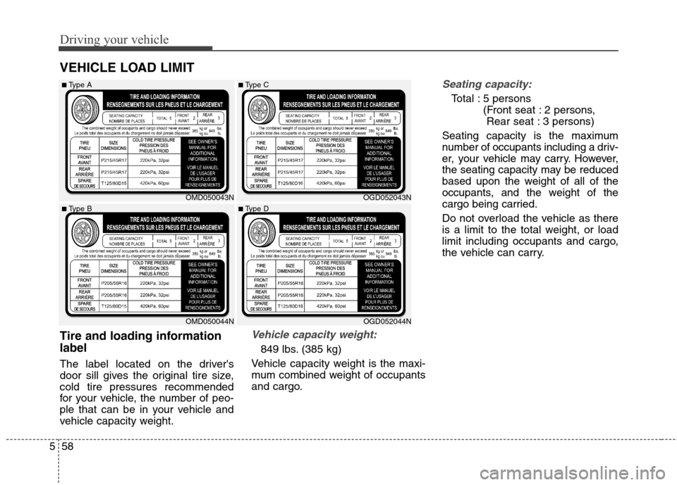 Hyundai Elantra GT 2013  Owners Manual Driving your vehicle
58 5
VEHICLE LOAD LIMIT
Seating capacity:
Total : 5 persons 
(Front seat : 2 persons, 
Rear seat : 3 persons)
Seating capacity is the maximum
number of occupants including a driv-