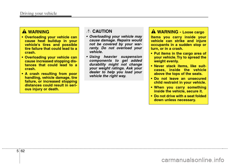 Hyundai Elantra GT 2013  Owners Manual Driving your vehicle
62 5
WARNING
 Overloading your vehicle can
cause heat buildup in your
vehicles tires and possible
tire failure that could lead to a
crash.
 Overloading your vehicle can
cause inc