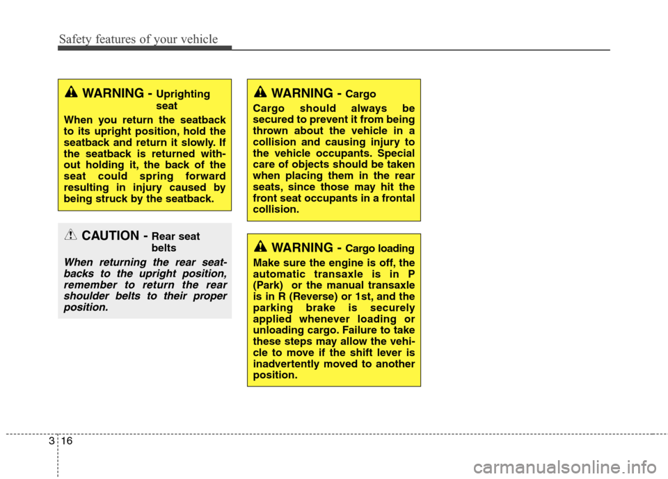 Hyundai Elantra GT 2013  Owners Manual Safety features of your vehicle
16 3
WARNING - Cargo loading
Make sure the engine is off, the
automatic transaxle is in P
(Park)  or the manual transaxle
is in R (Reverse) or 1st, and the
parking brak