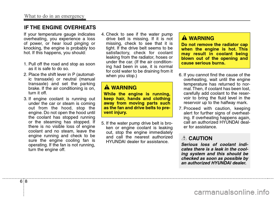 Hyundai Elantra GT 2013  Owners Manual What to do in an emergency
8 6
IF THE ENGINE OVERHEATS
If your temperature gauge indicates
overheating, you experience a loss
of power, or hear loud pinging or
knocking, the engine is probably too
hot