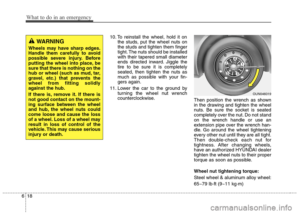 Hyundai Elantra GT 2013  Owners Manual What to do in an emergency
18 6
10. To reinstall the wheel, hold it on
the studs, put the wheel nuts on
the studs and tighten them finger
tight. The nuts should be installed
with their tapered small d