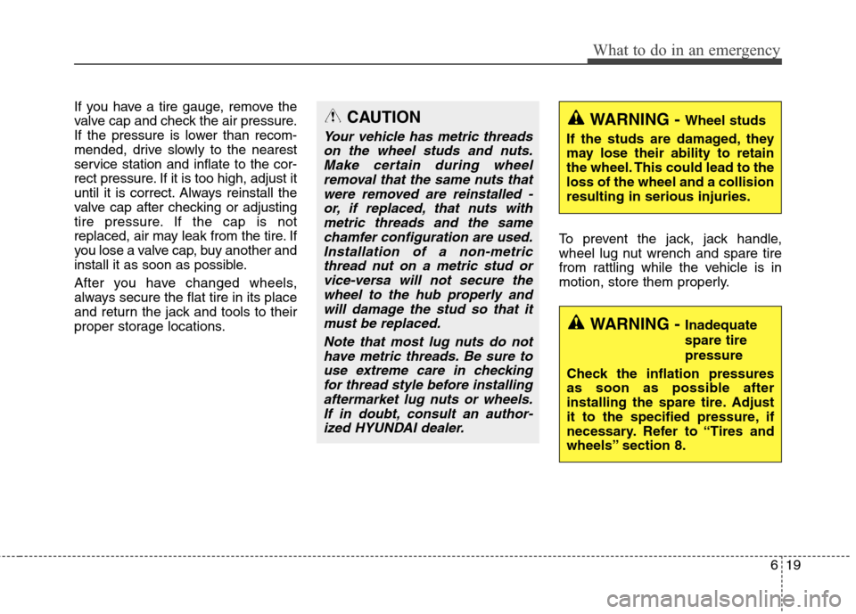 Hyundai Elantra GT 2013  Owners Manual 619
What to do in an emergency
If you have a tire gauge, remove the
valve cap and check the air pressure.
If the pressure is lower than recom-
mended, drive slowly to the nearest
service station and i