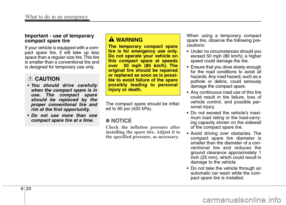 Hyundai Elantra GT 2013  Owners Manual What to do in an emergency
20 6
Important - use of temporary
compact spare tire
If your vehicle is equipped with a com-
pact spare tire, it will take up less
space than a regular-size tire. This tire
