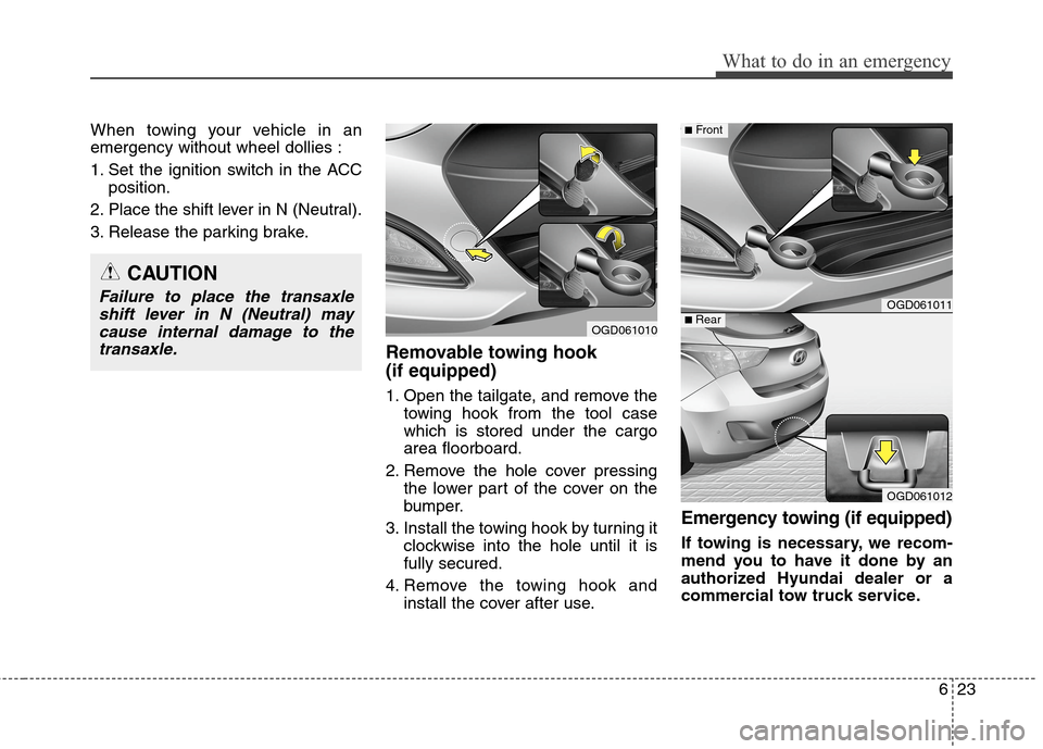 Hyundai Elantra GT 2013  Owners Manual 623
What to do in an emergency
When towing your vehicle in an
emergency without wheel dollies :
1. Set the ignition switch in the ACC
position.
2. Place the shift lever in N (Neutral).
3. Release the 