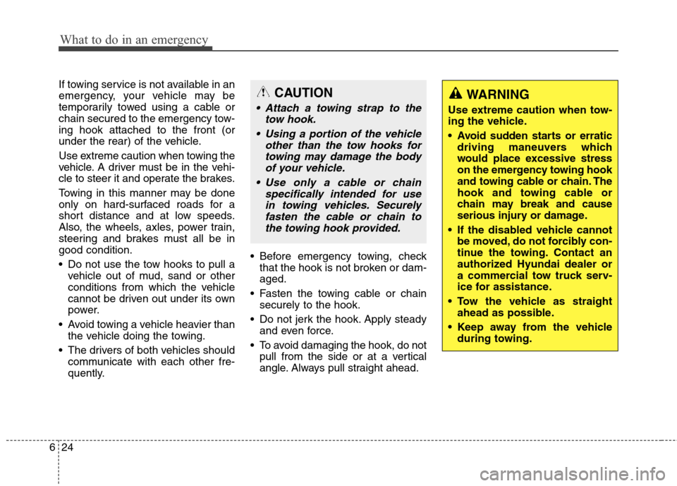 Hyundai Elantra GT 2013  Owners Manual What to do in an emergency
24 6
If towing service is not available in an
emergency, your vehicle may be
temporarily towed using a cable or
chain secured to the emergency tow-
ing hook attached to the 
