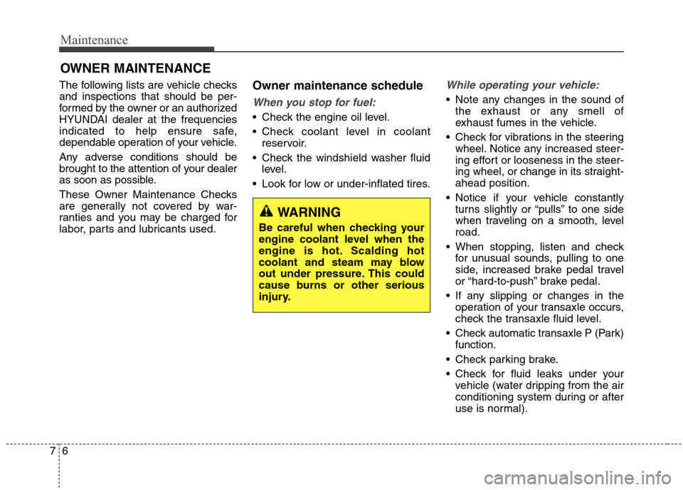 Hyundai Elantra GT 2013  Owners Manual Maintenance
6 7
OWNER MAINTENANCE
The following lists are vehicle checks
and inspections that should be per-
formed by the owner or an authorized
HYUNDAI dealer at the frequencies
indicated to help en