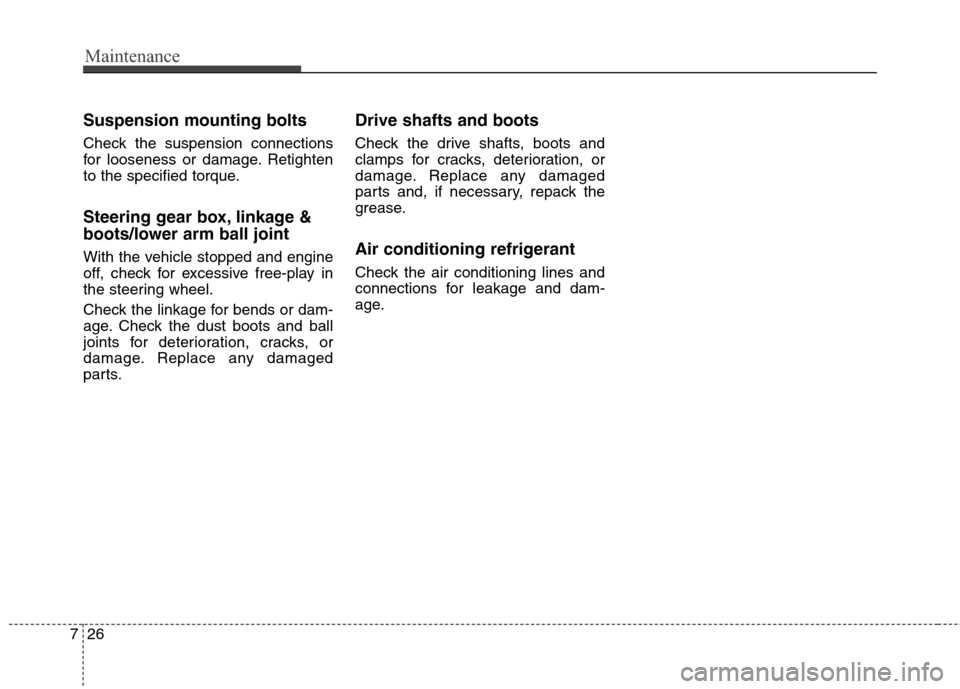 Hyundai Elantra GT 2013 Owners Manual Maintenance
26 7
Suspension mounting bolts
Check the suspension connections
for looseness or damage. Retighten
to the specified torque.
Steering gear box, linkage &
boots/lower arm ball joint
With the Hyundai Elantra GT 2013 Owners Manual Maintenance
26 7
Suspension mounting bolts
Check the suspension connections
for looseness or damage. Retighten
to the specified torque.
Steering gear box, linkage &
boots/lower arm ball joint
With the