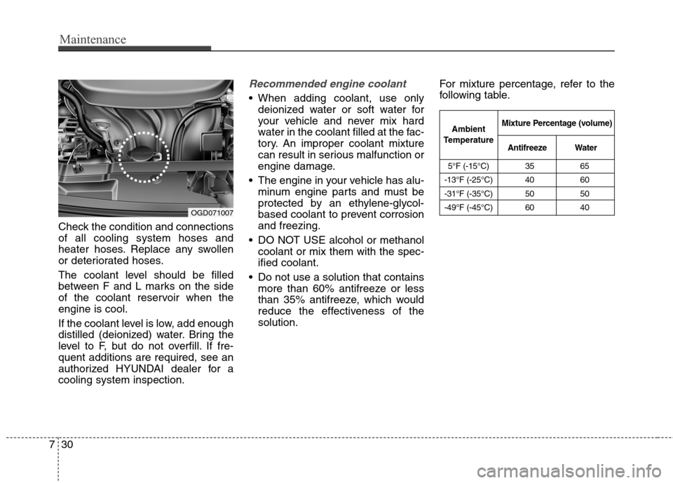 Hyundai Elantra GT 2013  Owners Manual Maintenance
30 7
Check the condition and connections
of all cooling system hoses and
heater hoses. Replace any swollen
or deteriorated hoses.
The coolant level should be filled
between F and L marks o