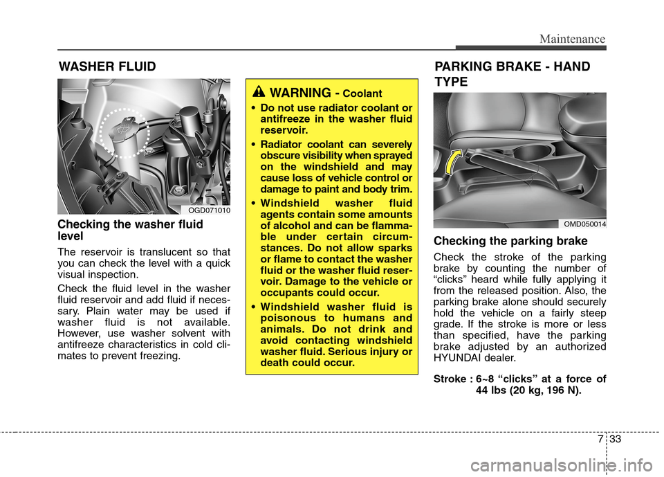 Hyundai Elantra GT 2013 User Guide 733
Maintenance
Checking the washer fluid
level
The reservoir is translucent so that
you can check the level with a quick
visual inspection.
Check the fluid level in the washer
fluid reservoir and add