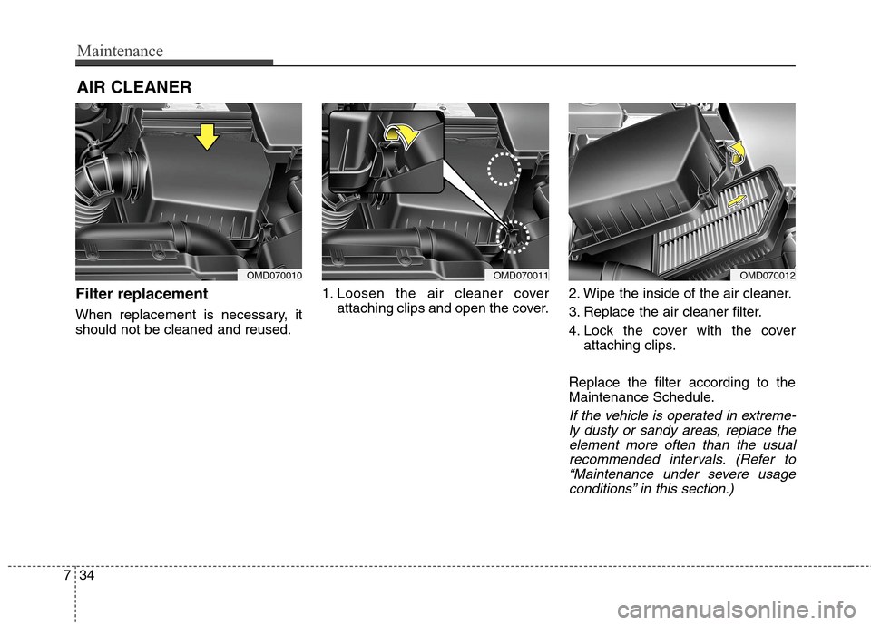 Hyundai Elantra GT 2013  Owners Manual Maintenance
34 7
AIR CLEANER
Filter replacement
When replacement is necessary, it
should not be cleaned and reused.1. Loosen the air cleaner cover
attaching clips and open the cover.2. Wipe the inside