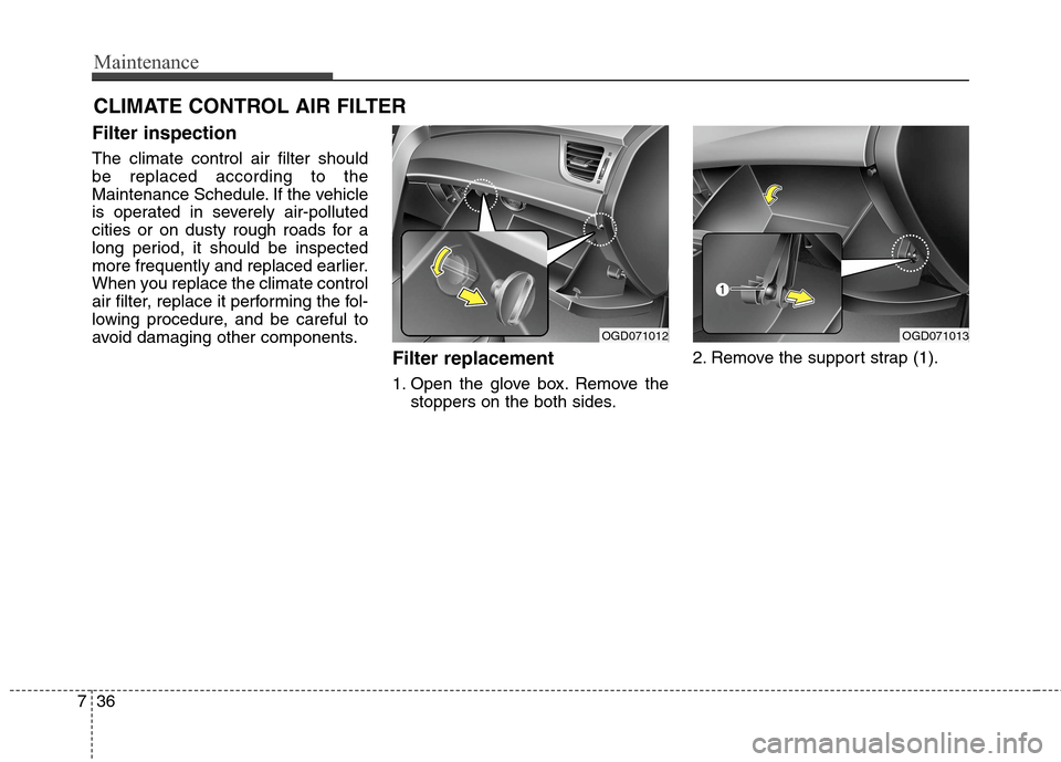 Hyundai Elantra GT 2013  Owners Manual Maintenance
36 7
CLIMATE CONTROL AIR FILTER
Filter inspection
The climate control air filter should
be replaced according to the
Maintenance Schedule. If the vehicle
is operated in severely air-pollut