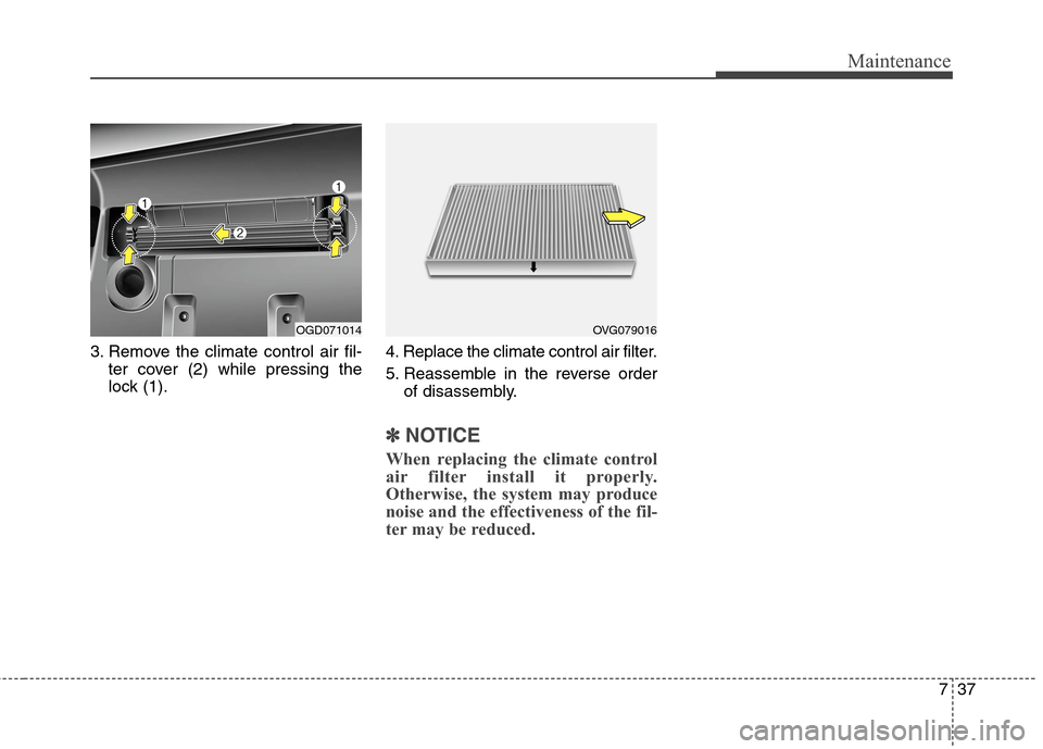 Hyundai Elantra GT 2013  Owners Manual 737
Maintenance
3. Remove the climate control air fil-
ter cover (2) while pressing the
lock (1).4. Replace the climate control air filter.
5. Reassemble in the reverse order
of disassembly.
✽ ✽
N