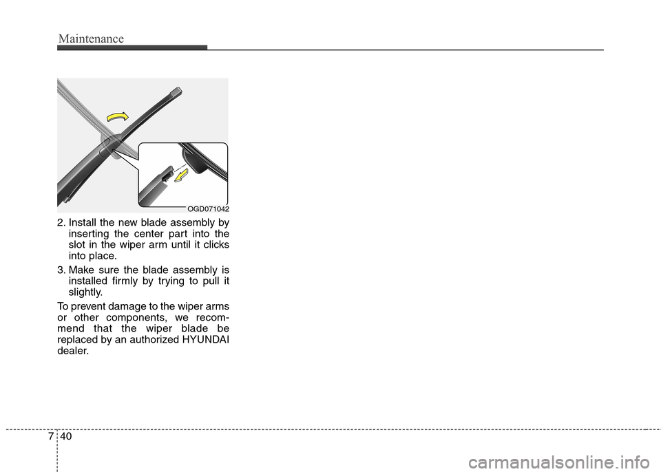Hyundai Elantra GT 2013 Owners Manual Maintenance
40 7
2. Install the new blade assembly by
inserting the center part into the
slot in the wiper arm until it clicks
into place.
3. Make sure the blade assembly is
installed firmly by trying Hyundai Elantra GT 2013 Owners Manual Maintenance
40 7
2. Install the new blade assembly by
inserting the center part into the
slot in the wiper arm until it clicks
into place.
3. Make sure the blade assembly is
installed firmly by trying