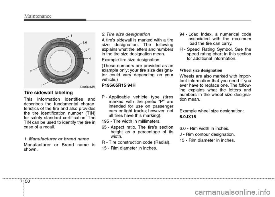 Hyundai Elantra GT 2013  Owners Manual Maintenance
50 7
Tire sidewall labeling
This information identifies and
describes the fundamental charac-
teristics of the tire and also provides
the tire identification number (TIN)
for safety standa