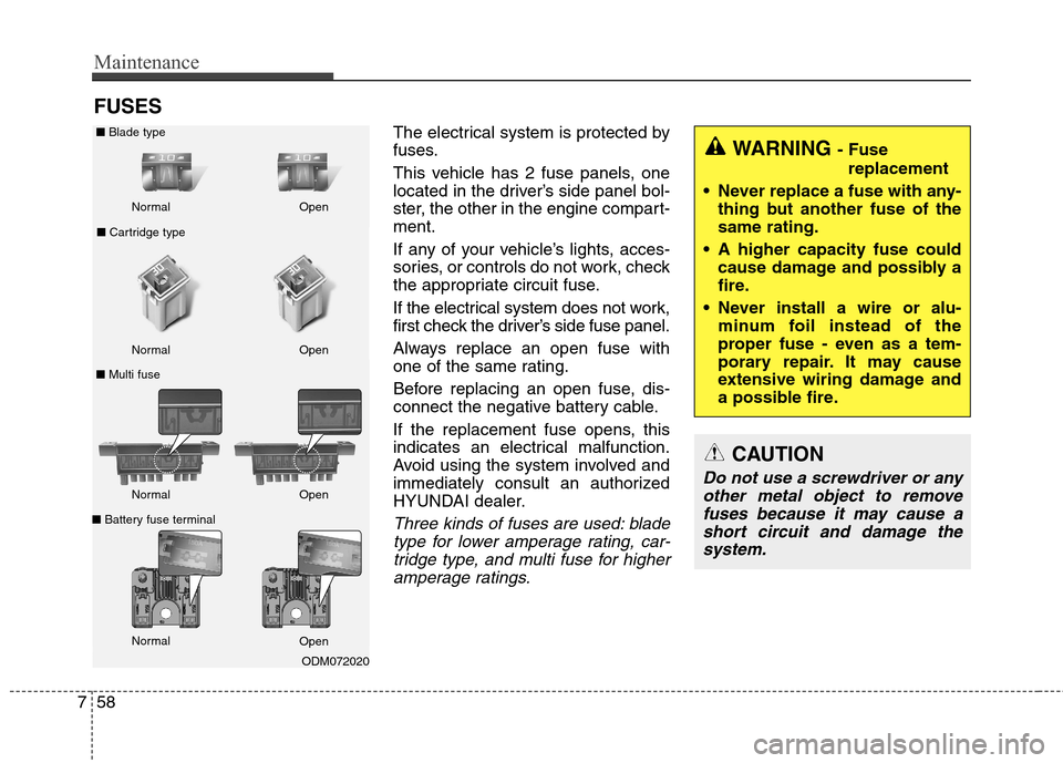 Hyundai Elantra GT 2013  Owners Manual Maintenance
58 7
FUSES
The electrical system is protected by
fuses.
This vehicle has 2 fuse panels, one
located in the driver’s side panel bol-
ster, the other in the engine compart-
ment.
If any of