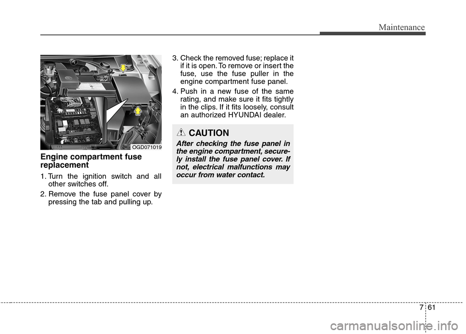 Hyundai Elantra GT 2013 Owners Manual 761
Maintenance
Engine compartment fuse
replacement
1. Turn the ignition switch and all
other switches off.
2. Remove the fuse panel cover by
pressing the tab and pulling up.3. Check the removed fuse; Hyundai Elantra GT 2013 Owners Manual 761
Maintenance
Engine compartment fuse
replacement
1. Turn the ignition switch and all
other switches off.
2. Remove the fuse panel cover by
pressing the tab and pulling up.3. Check the removed fuse;