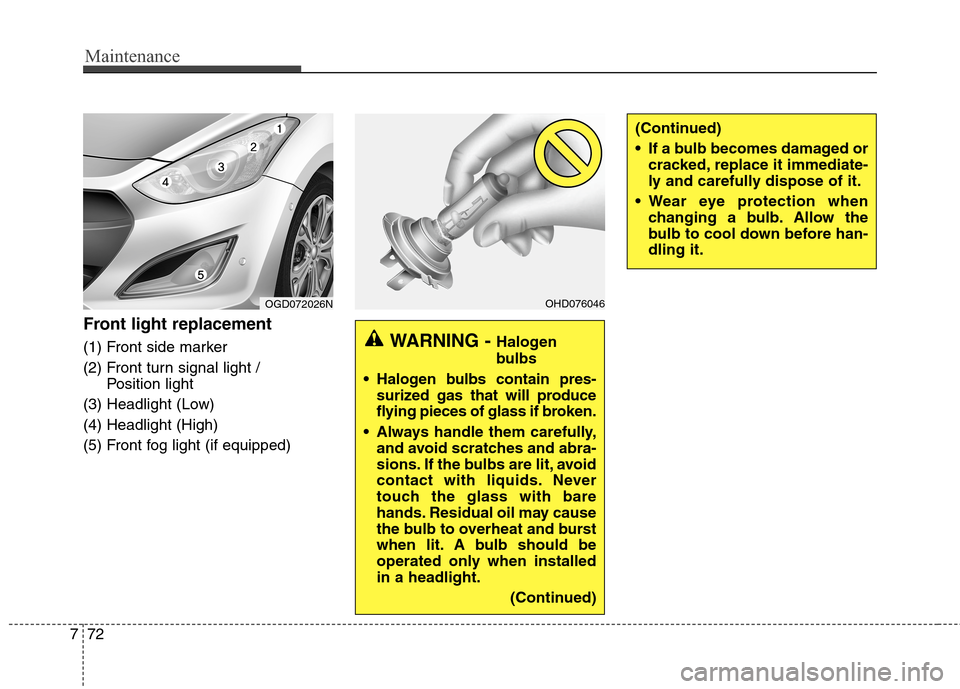 Hyundai Elantra GT 2013  Owners Manual Maintenance
72 7
Front light replacement
(1) Front side marker
(2) Front turn signal light / 
Position light
(3) Headlight (Low)
(4) Headlight (High)
(5) Front fog light (if equipped)
(Continued)
 If 