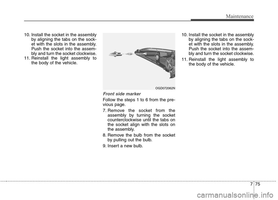 Hyundai Elantra GT 2013  Owners Manual 775
Maintenance
10. Install the socket in the assembly
by aligning the tabs on the sock-
et with the slots in the assembly.
Push the socket into the assem-
bly and turn the socket clockwise.
11. Reins