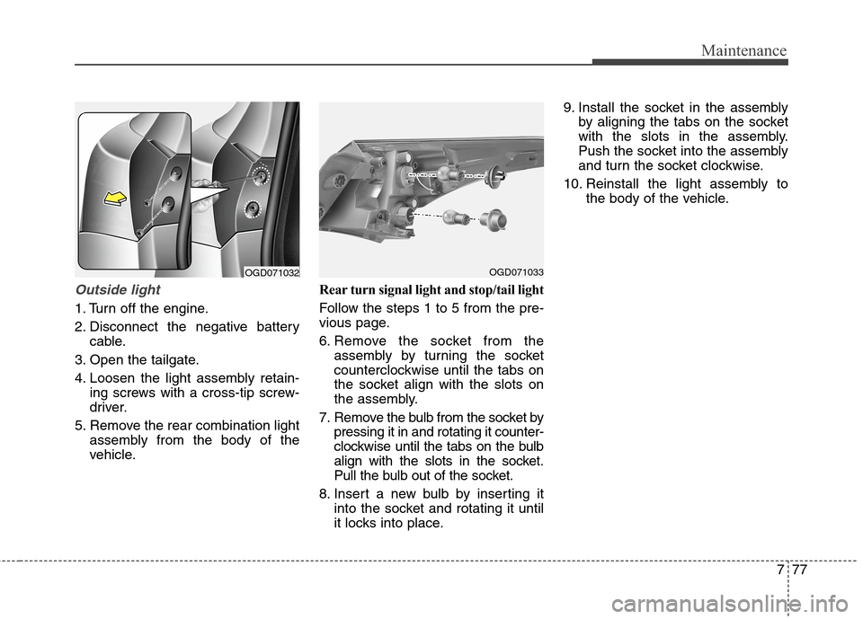 Hyundai Elantra GT 2013  Owners Manual 777
Maintenance
Outside light
1. Turn off the engine.
2. Disconnect the negative battery
cable.
3. Open the tailgate.
4. Loosen the light assembly retain-
ing screws with a cross-tip screw-
driver.
5.