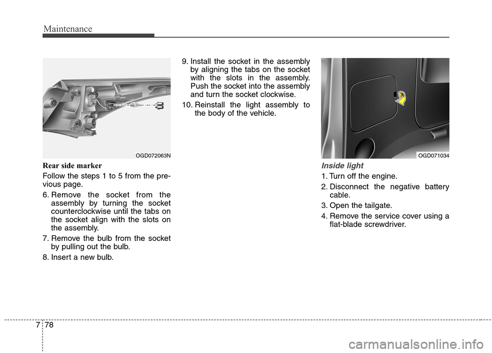 Hyundai Elantra GT 2013  Owners Manual Maintenance
78 7
Rear side marker
Follow the steps 1 to 5 from the pre-
vious page.
6. Remove the socket from the
assembly by turning the socket
counterclockwise until the tabs on
the socket align wit