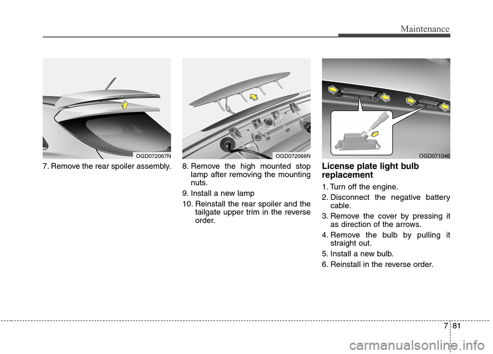Hyundai Elantra GT 2013 Owners Manual 781
Maintenance
7. Remove the rear spoiler assembly. 8. Remove the high mounted stop
lamp after removing the mounting
nuts.
9. Install a new lamp
10. Reinstall the rear spoiler and the
tailgate up Hyundai Elantra GT 2013 Owners Manual 781
Maintenance
7. Remove the rear spoiler assembly. 8. Remove the high mounted stop
lamp after removing the mounting
nuts.
9. Install a new lamp
10. Reinstall the rear spoiler and the
tailgate up