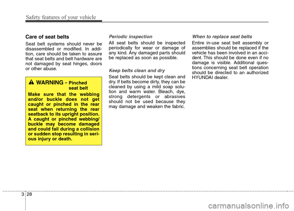 Hyundai Elantra GT 2013 Service Manual Safety features of your vehicle
28 3
Care of seat belts
Seat belt systems should never be
disassembled or modified. In addi-
tion, care should be taken to assure
that seat belts and belt hardware are
