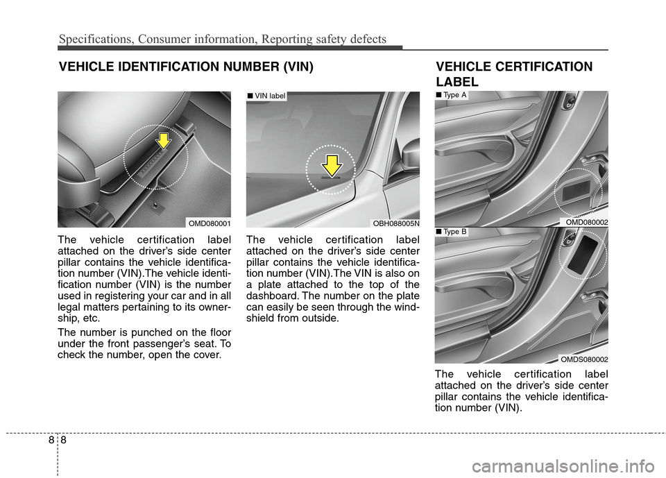 Hyundai Elantra GT 2013  Owners Manual Specifications, Consumer information, Reporting safety defects
8 8
The vehicle certification label
attached on the driver’s side center
pillar contains the vehicle identifica-
tion number (VIN).The 