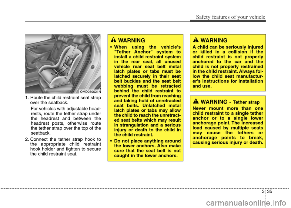 Hyundai Elantra GT 2013 Workshop Manual 335
Safety features of your vehicle
1. Route the child restraint seat strap
over the seatback.
For vehicles with adjustable head-
rests, route the tether strap under
the headrest and between the
headr