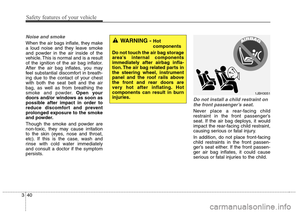 Hyundai Elantra GT 2013  Owners Manual Safety features of your vehicle
40 3
Noise and smoke
When the air bags inflate, they make
a loud noise and they leave smoke
and powder in the air inside of the
vehicle. This is normal and is a result
