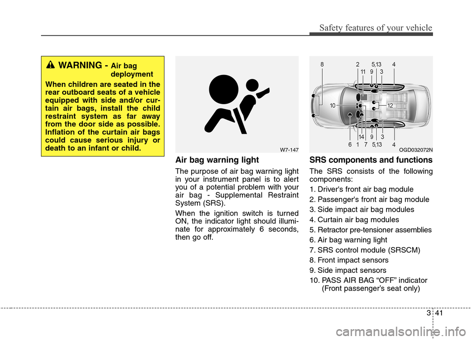 Hyundai Elantra GT 2013  Owners Manual 341
Safety features of your vehicle
Air bag warning light
The purpose of air bag warning light
in your instrument panel is to alert
you of a potential problem with your
air bag - Supplemental Restrain