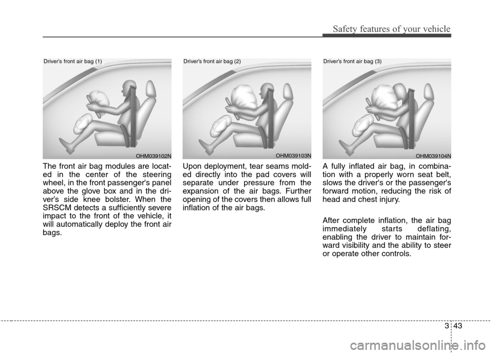 Hyundai Elantra GT 2013 Repair Manual 343
Safety features of your vehicle
The front air bag modules are locat-
ed in the center of the steering
wheel, in the front passengers panel
above the glove box and in the dri-
ver’s side knee bo