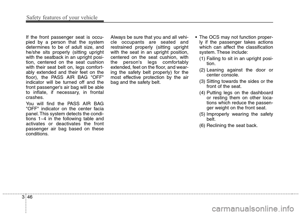 Hyundai Elantra GT 2013 Repair Manual Safety features of your vehicle
46 3
If the front passenger seat is occu-
pied by a person that the system
determines to be of adult size, and
he/she sits properly (sitting upright
with the seatback i