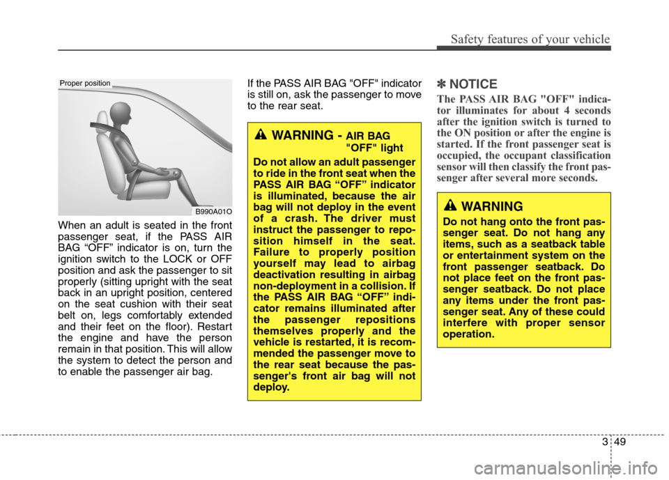 Hyundai Elantra GT 2013  Owners Manual 349
Safety features of your vehicle
When an adult is seated in the front
passenger seat, if the PASS AIR
BAG “OFF” indicator is on, turn the
ignition switch to the LOCK or OFF
position and ask the