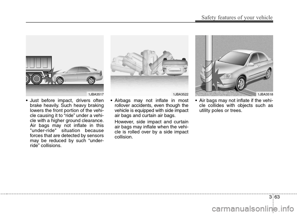 Hyundai Elantra GT 2013  Owners Manual 363
Safety features of your vehicle
 Just before impact, drivers often
brake heavily. Such heavy braking
lowers the front portion of the vehi-
cle causing it to “ride” under a vehi-
cle with a hig