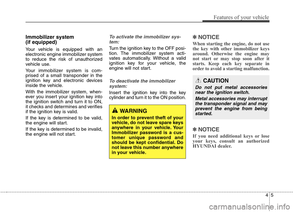 Hyundai Elantra GT 2013  Owners Manual 45
Features of your vehicle
Immobilizer system 
(if equipped)
Your vehicle is equipped with an
electronic engine immobilizer system
to reduce the risk of unauthorized
vehicle use.
Your immobilizer sys