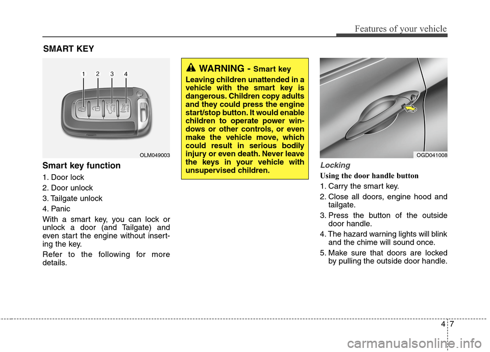 Hyundai Elantra GT 2013 Owners Manual 47
Features of your vehicle
Smart key function
1. Door lock
2. Door unlock
3. Tailgate unlock
4. Panic
With a smart key, you can lock or
unlock a door (and Tailgate) and
even start the engine without Hyundai Elantra GT 2013 Owners Manual 47
Features of your vehicle
Smart key function
1. Door lock
2. Door unlock
3. Tailgate unlock
4. Panic
With a smart key, you can lock or
unlock a door (and Tailgate) and
even start the engine without