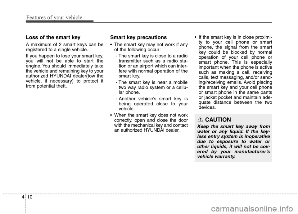 Hyundai Elantra GT 2013 Owners Manual Features of your vehicle
10 4
Loss of the smart key
A maximum of 2 smart keys can be
registered to a single vehicle.
If you happen to lose your smart key,
you will not be able to start the
engine. You Hyundai Elantra GT 2013 Owners Manual Features of your vehicle
10 4
Loss of the smart key
A maximum of 2 smart keys can be
registered to a single vehicle.
If you happen to lose your smart key,
you will not be able to start the
engine. You
