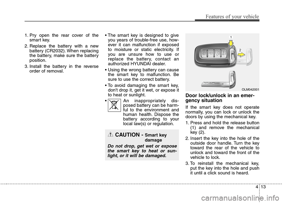 Hyundai Elantra GT 2013 Owners Manual 413
Features of your vehicle
1. Pry open the rear cover of the
smart key.
2. Replace the battery with a new
battery (CR2032). When replacing
the battery, make sure the battery
position.
3. Install the Hyundai Elantra GT 2013 Owners Manual 413
Features of your vehicle
1. Pry open the rear cover of the
smart key.
2. Replace the battery with a new
battery (CR2032). When replacing
the battery, make sure the battery
position.
3. Install the