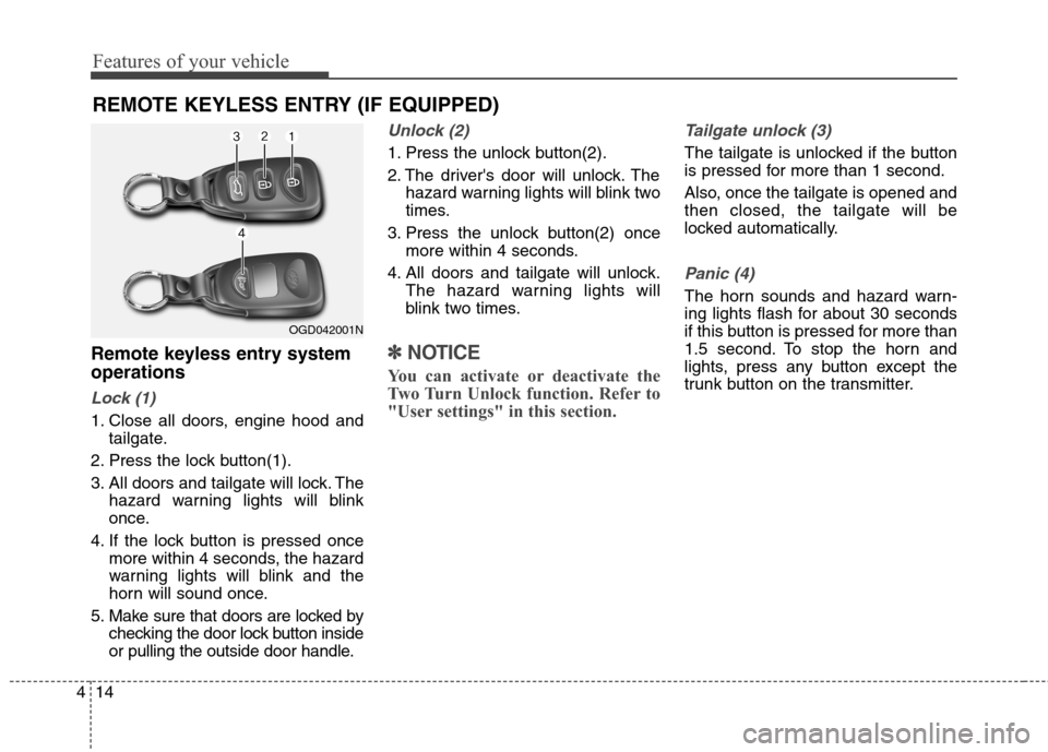 Hyundai Elantra GT 2013 Owners Manual Features of your vehicle
14 4
Remote keyless entry system
operations
Lock (1)
1. Close all doors, engine hood and
tailgate.
2. Press the lock button(1).
3. All doors and tailgate will lock. The
hazard Hyundai Elantra GT 2013 Owners Manual Features of your vehicle
14 4
Remote keyless entry system
operations
Lock (1)
1. Close all doors, engine hood and
tailgate.
2. Press the lock button(1).
3. All doors and tailgate will lock. The
hazard