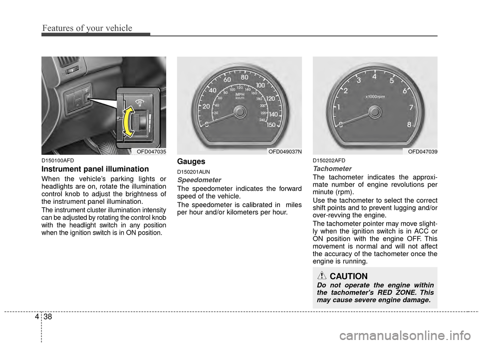 Hyundai Elantra Touring 2012  Owners Manual Features of your vehicle
38
4
CAUTION
Do not operate the engine within
the tachometers RED ZONE. Thismay cause severe engine damage.
D150100AFD
Instrument panel illumination 
When the vehicle’s par