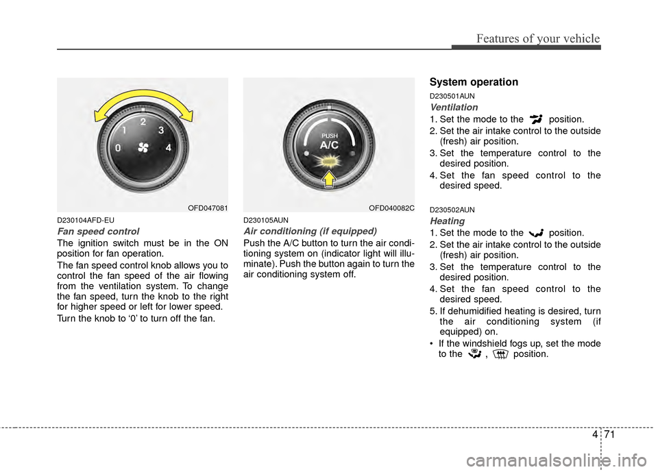 Hyundai Elantra Touring 2012 Owners Manual 471
Features of your vehicle
D230104AFD-EU
Fan speed control
The ignition switch must be in the ON
position for fan operation.
The fan speed control knob allows you to
control the fan speed of the air Hyundai Elantra Touring 2012 Owners Manual 471
Features of your vehicle
D230104AFD-EU
Fan speed control
The ignition switch must be in the ON
position for fan operation.
The fan speed control knob allows you to
control the fan speed of the air