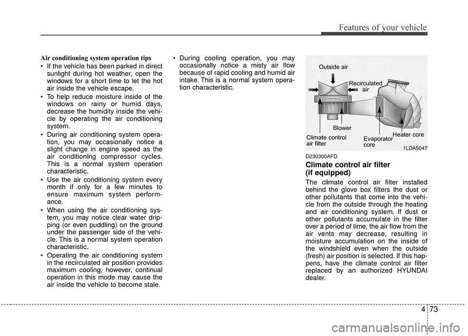 Hyundai Elantra Touring 2012  Owners Manual 473
Features of your vehicle
Air conditioning system operation tips  
 If the vehicle has been parked in directsunlight during hot weather, open the
windows for a short time to let the hot
air inside 