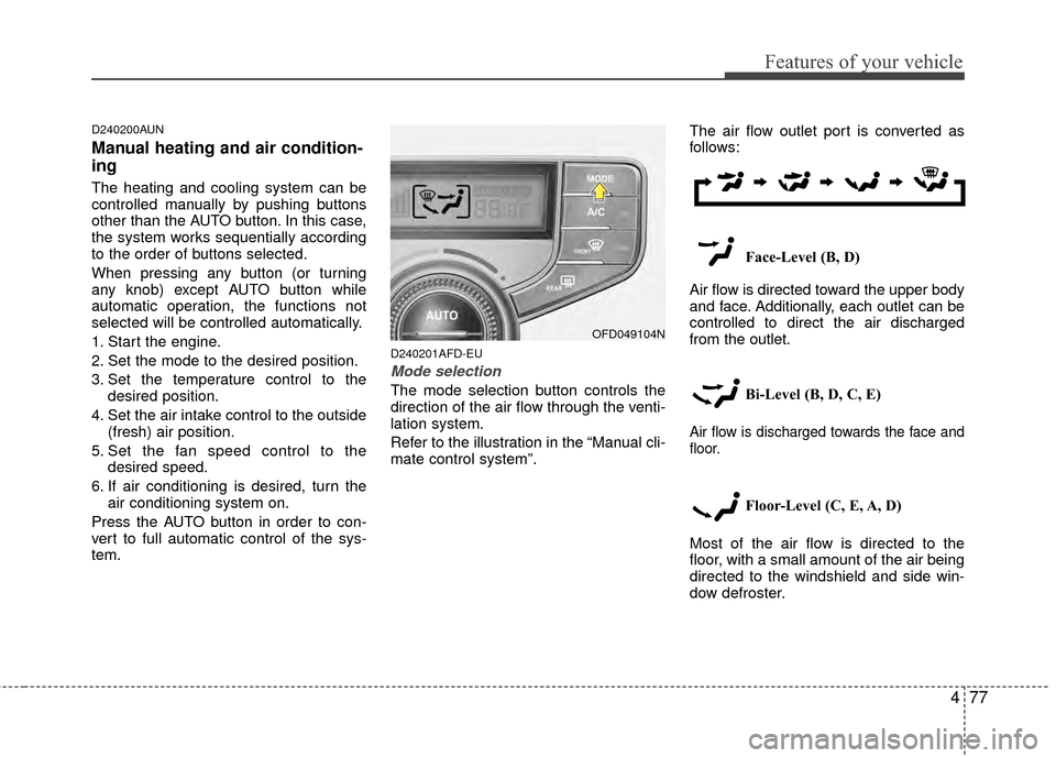 Hyundai Elantra Touring 2012  Owners Manual 477
Features of your vehicle
D240200AUN
Manual heating and air condition-
ing
The heating and cooling system can be
controlled manually by pushing buttons
other than the AUTO button. In this case,
the