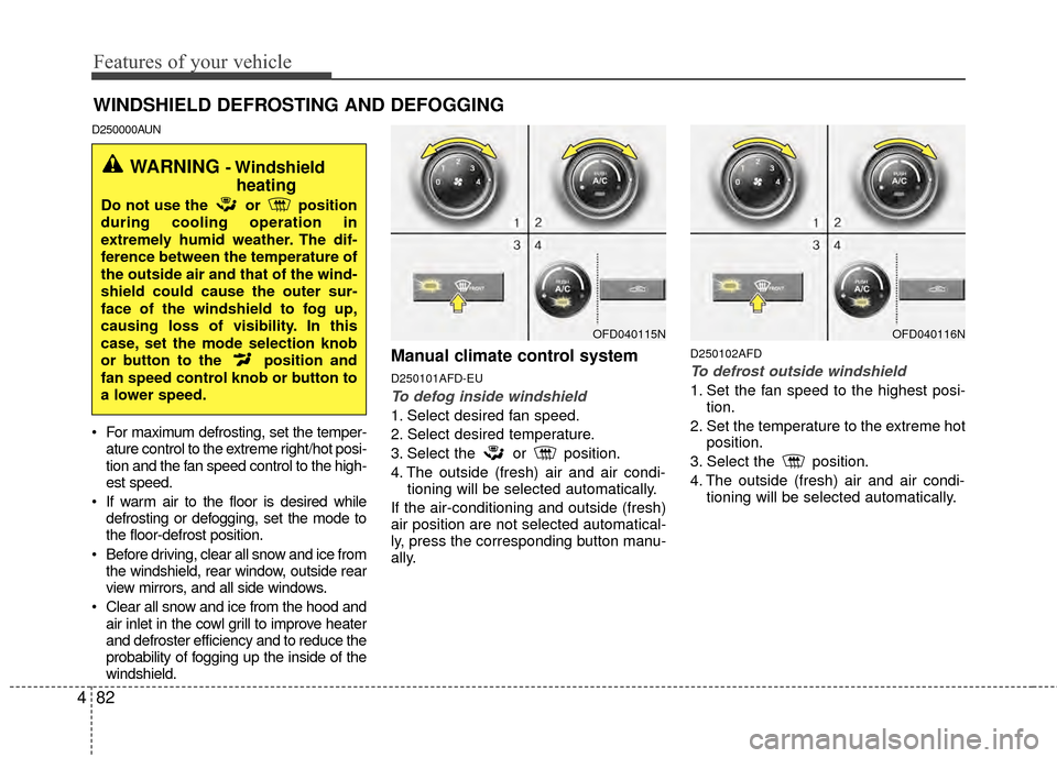 Hyundai Elantra Touring 2012  Owners Manual Features of your vehicle
82
4
D250000AUN
 For maximum defrosting, set the temper-
ature control to the extreme right/hot posi-
tion and the fan speed control to the high-
est speed.
 If warm air to th